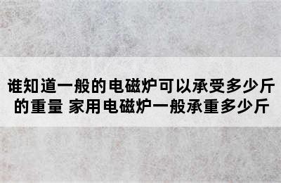 谁知道一般的电磁炉可以承受多少斤的重量 家用电磁炉一般承重多少斤